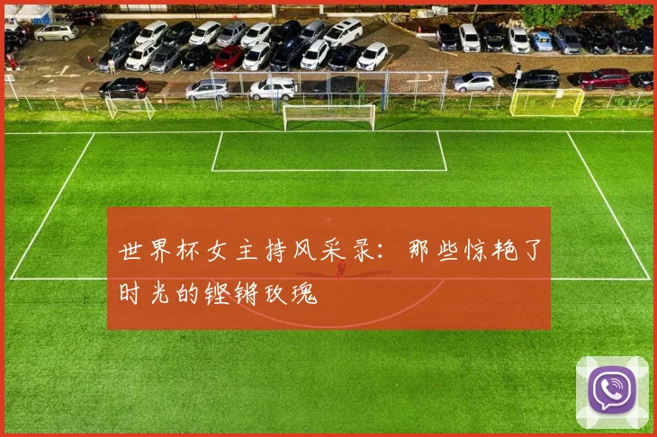 世界杯女主持风采录：那些惊艳了时光的铿锵玫瑰