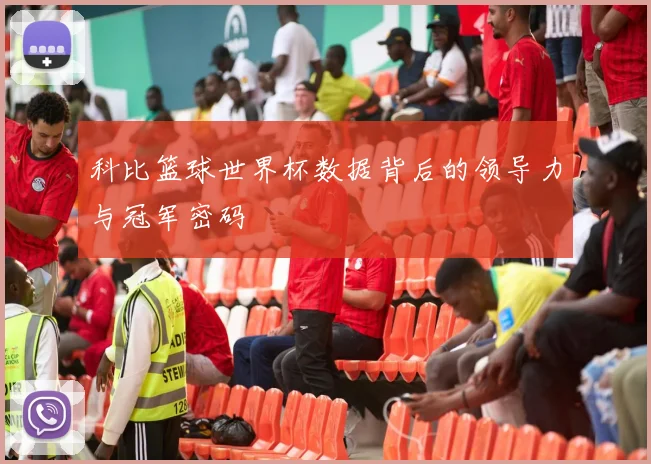 科比篮球世界杯数据背后的领导力与冠军密码