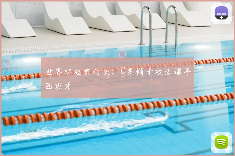 世界杯经典对决：C罗帽子戏法逼平西班牙