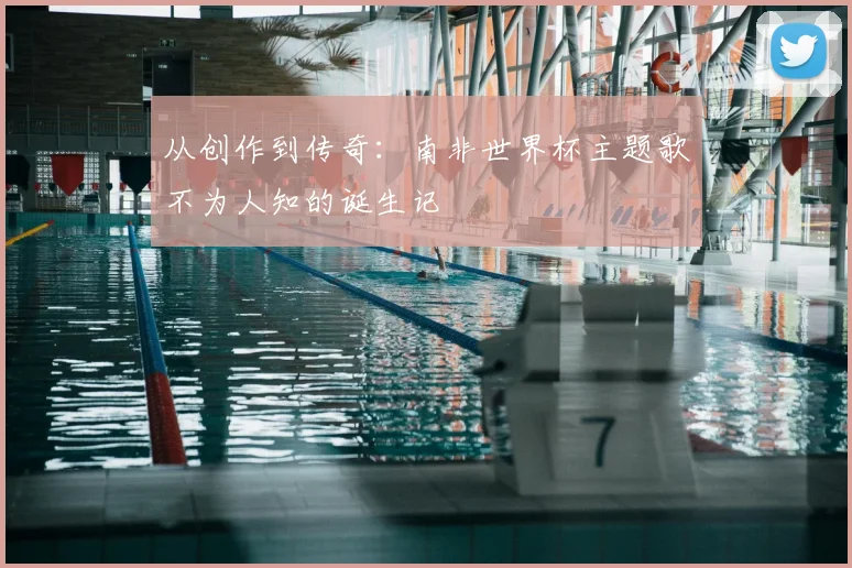 从创作到传奇:南非世界杯主题歌不为人知的诞生记