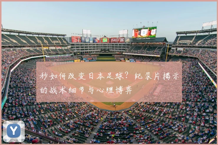 秒如何改变日本足球?纪录片揭示的战术细节与心理博弈