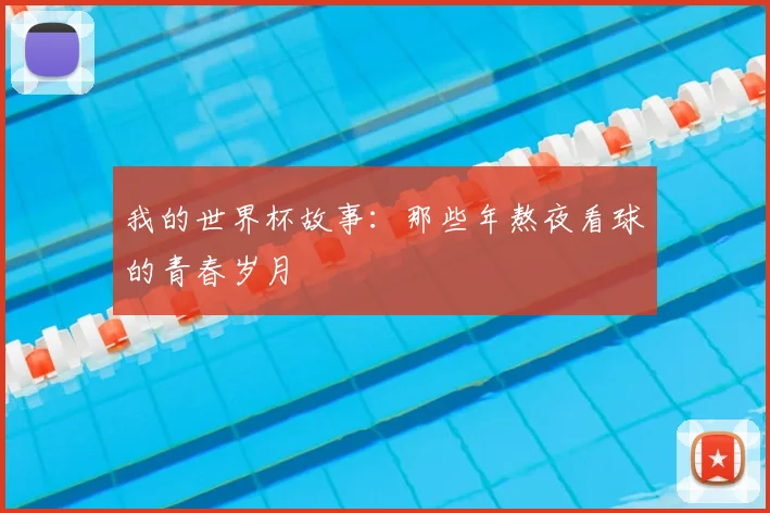 我的世界杯故事：那些年熬夜看球的青春岁月