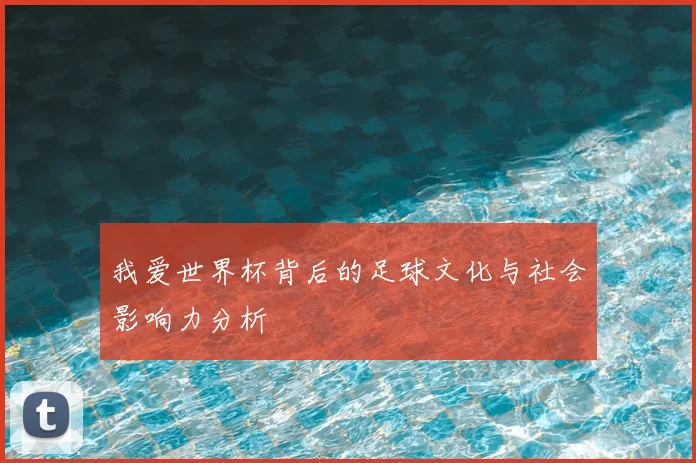 我爱世界杯背后的足球文化与社会影响力分析