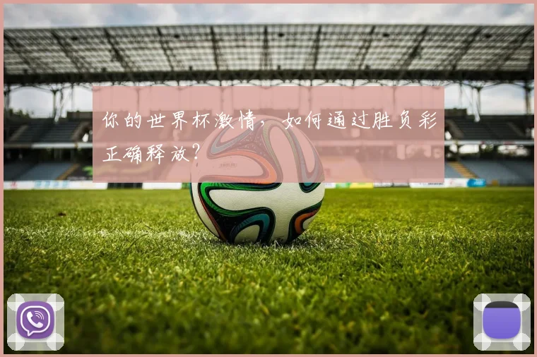 你的世界杯激情，如何通过胜负彩正确释放？