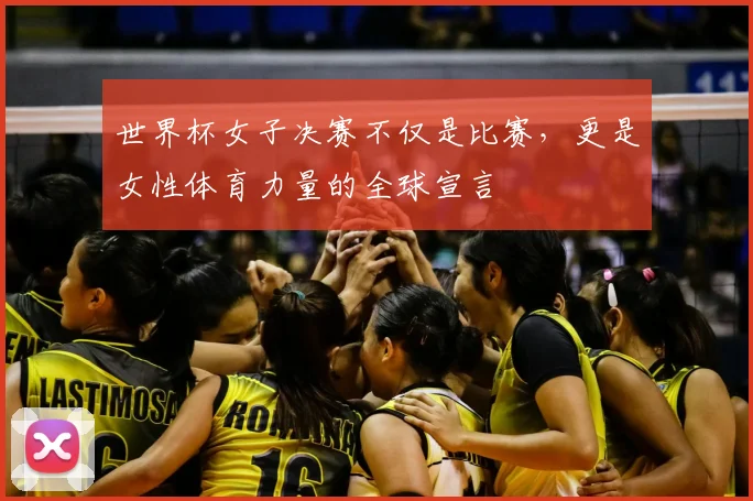 世界杯女子决赛不仅是比赛，更是女性体育力量的全球宣言