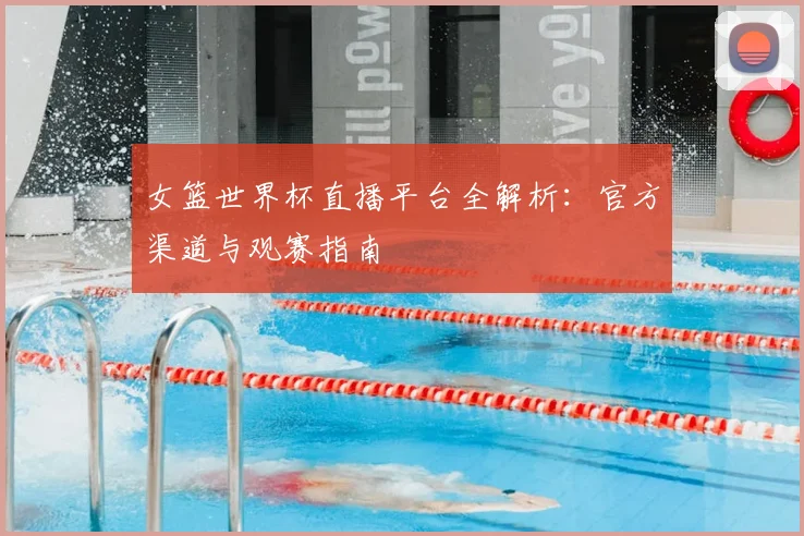 女篮世界杯直播平台全解析:官方渠道与观赛指南