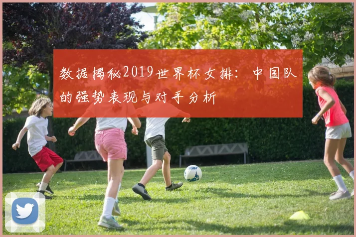 数据揭秘2019世界杯女排:中国队的强势表现与对手分析