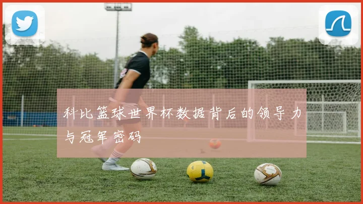 科比篮球世界杯数据背后的领导力与冠军密码