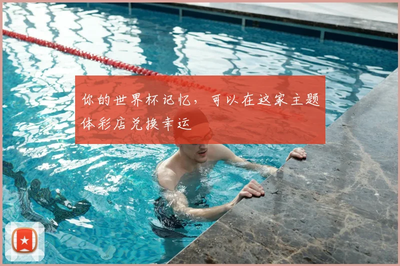 你的世界杯记忆，可以在这家主题体彩店兑换幸运