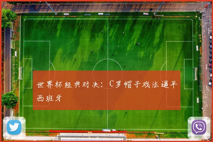 世界杯经典对决：C罗帽子戏法逼平西班牙