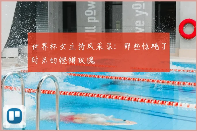世界杯女主持风采录：那些惊艳了时光的铿锵玫瑰