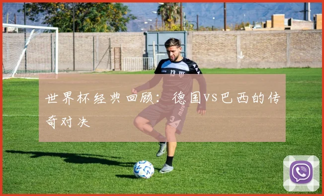 世界杯经典回顾：德国vs巴西的传奇对决