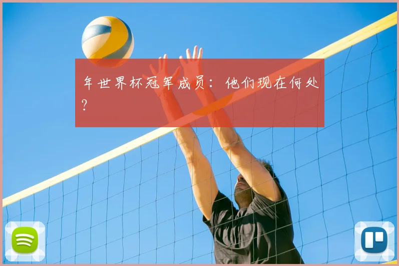 年世界杯冠军成员:他们现在何处?