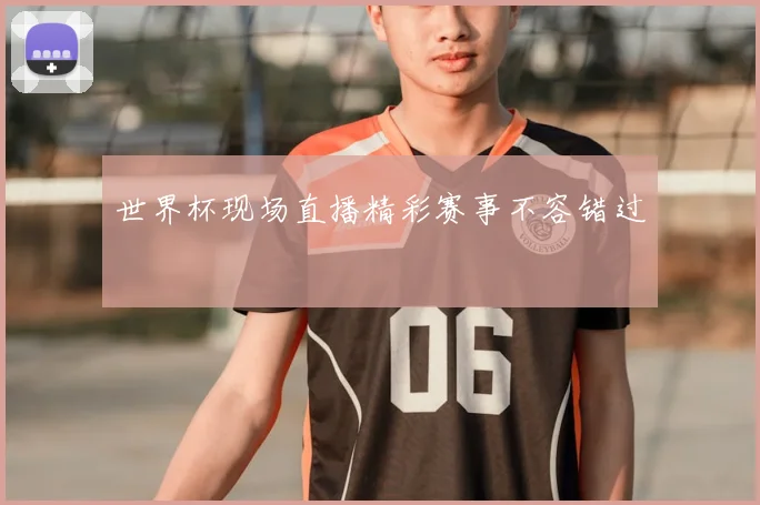 世界杯现场直播精彩赛事不容错过