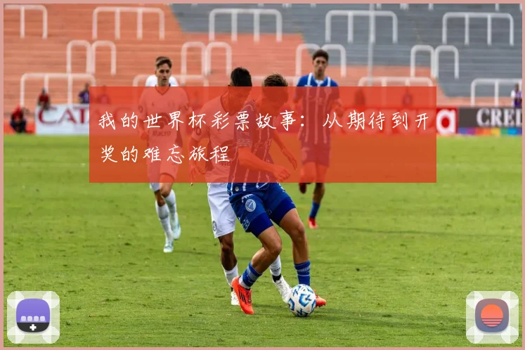 我的世界杯彩票故事：从期待到开奖的难忘旅程